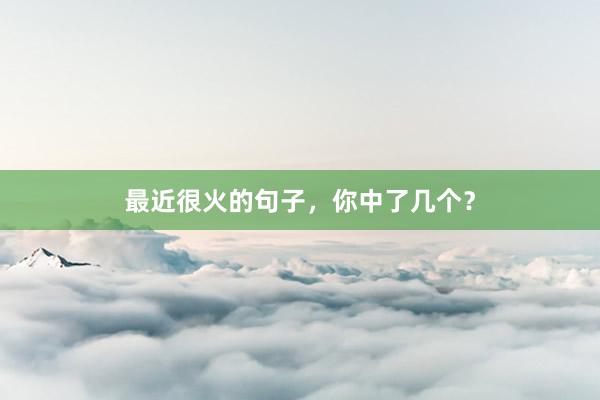 最近很火的句子,你中了几个?